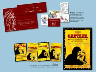 Projeto Arraestaqui
Acompanhando o livro
contando a trajetória de
Miguel Arraes em charges.
Aconteceu em Recife uma
exposição que teve vários
brindes a venda
Caetana
Peça de teatro, da Duas Companhias, que excursionou
por 35 cidades, 9 estados e 3 países durante 7 anos
 