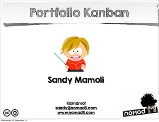 Portfolio Kanban

Sandy Mamoli
@smamol
sandy@nomad8.com
www.nomad8.com
Wednesday, 25 September 13

 