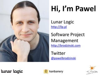 Hi, I’m Pawel
Lunar Logic
http://llp.pl
Software Project
Management
http://brodzinski.com
Twitter
@pawelbrodzinski
 