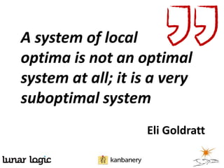 A system of local
optima is not an optimal
system at all; it is a very
suboptimal system
Eli Goldratt
 