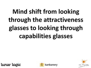 Mind shift from looking
through the attractiveness
glasses to looking through
capabilities glasses
 