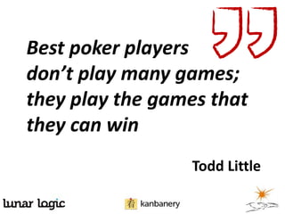 Best poker players
don’t play many games;
they play the games that
they can win
Todd Little
 