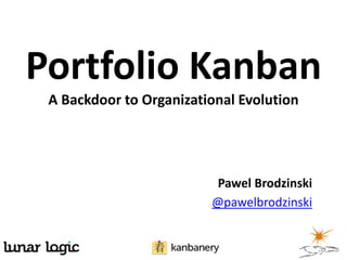 Portfolio Kanban
A Backdoor to Organizational Evolution
Pawel Brodzinski
@pawelbrodzinski
 