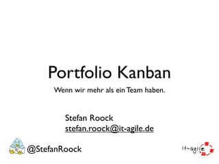 Portfolio Kanban
     Wenn wir mehr als ein Team haben.


        Stefan Roock
        stefan.roock@it-agile.de

@StefanRoock
 