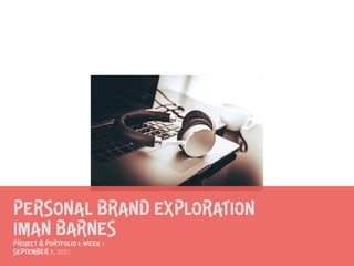 PERSONAL BRAND EXPLORATION


Iman Barnes


Project & Portfolio I: Week 1


September 5, 2021
 