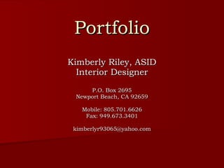 Portfolio Kimberly Riley, ASID Interior Designer P.O. Box 2695 Newport Beach, CA 92659 Mobile: 805.701.6626 Fax: 949.673.3401 [email_address] 