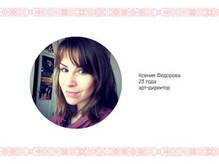 Ксения Федорова
23 года
арт-директор
 