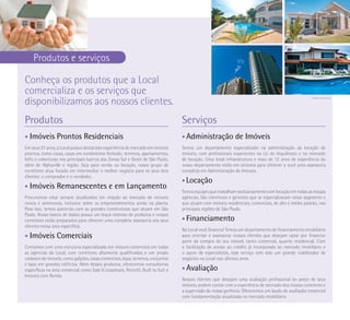 Imagem ilustrativa



     Produtos e serviços

Conheça os produtos que a Local
comercializa e os serviços que
disponibilizamos aos nossos clientes.
                                                                                                                                                     Imagens ilustrativas




Produtos                                                                          Serviços
•   Imóveis Prontos Residenciais                                                  • Administração            de Imóveis
Em seus 37 anos, a Local possui destacada experiência de mercado em imóveis       Temos um departamento especializado na administração da locação de
prontos, como casas, casas em condomínio fechado, terrenos, apartamentos,         imóveis, com profissionais experientes na Lei do Inquilinato e no mercado
lofts e coberturas nos principais bairros das Zonas Sul e Oeste de São Paulo,     de locação. Uma total infraestrutura e mais de 12 anos de experiência do
além de Alphaville e região. Seja para venda ou locação, nosso grupo de           nosso departamento estão em sintonia para oferecer a você uma assessoria
corretores atua focado em intermediar o melhor negócio para os seus dois          completa em Administração de Imóveis.
clientes: o comprador e o vendedor.
                                                                                  • Locação
•   Imóveis Remanescentes e em Lançamento
                                                                                  Temos equipes que trabalham exclusivamente com locação em todas as nossas
Procuramos estar sempre atualizados em relação ao mercado de imóveis              agências. São corretores e gerentes que se especializaram nesse segmento e
novos e seminovos, inclusive sobre os empreendimentos ainda na planta.            que atuam com imóveis residenciais, comerciais, de alto e médio padrão, nas
Para isso, temos parcerias com as grandes construtoras que atuam em São           principais regiões de São Paulo.
Paulo. Nosso banco de dados possui um leque extenso de produtos e nossos
corretores estão preparados para oferecer uma completa assessoria aos seus        • Financiamento
clientes nessa área específica.
                                                                                  Na Local você financia! Temos um departamento de financiamento imobiliário
•   Imóveis Comerciais                                                            para orientar e assessorar nossos clientes que desejam optar por financiar
                                                                                  parte da compra do seu imóvel, tanto comercial, quanto residencial. Com
Contamos com uma estrutura especializada em imóveis comerciais em todas           a facilitação de acesso ao crédito já incorporada ao mercado imobiliário e
as agências da Local, com corretores altamente qualificados e um amplo            o apoio de especialistas, esse serviço tem sido um grande viabilizador de
cadastro de imóveis, como galpões, casas comerciais, lojas, terrenos, conjuntos   negócios na Local nos últimos anos.
e lajes em grandes edifícios. Além desses produtos, oferecemos consultorias
específicas na área comercial, como Sale & Leaseback, Retrofit, Built to Suit e   • Avaliação
Imóveis com Renda.
                                                                                  Nossos clientes que desejam uma avaliação profissional do preço de seus
                                                                                  imóveis, podem contar com a experiência de mercado dos nossos corretores e
                                                                                  a supervisão da nossa gerência. Oferecemos um laudo de avaliação comercial
                                                                                  com fundamentação atualizada no mercado imobiliário.
 