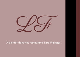 LF
À bientôt dans nos restaurants Lara Figliuzzi !
 