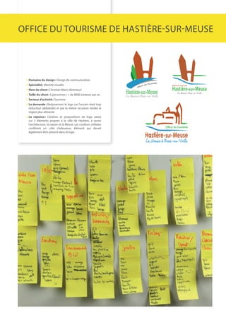 offICE du tourIsmE dE hastIèrE-sur-mEusE




  Domaine du design : design de communication
  spécialité : Identité visuelle
  nom du client : Christian maes (directeur)
  Taille du client : 5 personnes / + de 8000 visiteurs par an
  secteur d’activité : tourisme
  La demande : redynamiser le logo car l’ancien était trop
  réducteur (abbatiale) et par la même occasion rendre la
  région plus attirante.
  La réponse : Création et propositions de logo axées
  sur 3 éléments propres à la ville de hastière, à savoir
  l’architecture, la nature et la meuse. Les couleurs utilisées
  confèrent un côté chaleureux, élément qui devait
  également être présent dans le logo.
 