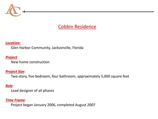 Cobbin Residence
Location:
Glen Harbor Community, Jacksonville, Florida
Project:
New home construction
Project Size:
Two-story, five bedroom, four bathroom, approximately 5,000 square feet
Role:
Lead designer of all phases
Time Frame:
Project began January 2006, completed August 2007
 