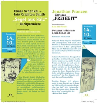 Veranstaltungsort:
Deutsches Literaturinstitut
Iain Crichton Smith wurde 1928 in Glas­­
gow geboren und wuchs auf der Insel
Lewis in den Äußeren Hebriden auf. In
seiner Kindheit sprach er schottisches
Gälisch und lernte Englisch erst in der
Schule. Smith verfasste einen Teil seiner
Texte auf Gälisch und übersetzte viele
selber ins Englische. Von 1952 bis 1977
arbeitete er als Lehrer, danach als freier
Autor. Er erhielt viele Preise und schrieb
unermüdlich – Lyrik, Romane, Essays,
Hörspiele, Rezensionen,
Kurzgeschichten –,
verstand sich aber in
erster Linie als Dichter.
Iain Crichton Smith starb
1998. In Schottland wird er
als einer der wichtigsten Dich­
ter seiner Generation verehrt.
Elmar Schenkel, Anglist, Schriftsteller
und Übersetzer, lebt in Leipzig. Er gilt als
ausgezeichneter Kenner angelsächsischer
Belletristik, veröffentlichte literaturwis­
senschaftliche Essays und Abhandlungen
zu verschiedenen englischsprachigen
Autoren und übersetzte unter anderen
Joseph Conrad, Ted Hughes und Basil
Bunting.
_12_ _13_
Veranstaltungsort:
Haus des Buches
Der Autor stellt seinen
neuen Roman vor
Moderation: Stefan Maelck
Patty und Walter Berglund–Vorzeigeel­­tern
und Umweltpioniere, fast schon ideale
Nachbarn in ihrer selbstrenovierten viktori­
anischen Villa in St. Paul – geben plötzlich
Rätsel auf. Ihr halbwüchsiger Sohn zieht
zur proletenhaften republikanischen Fami­
lie nebenan.
In diesem Familienroman, der zugleich ein
großes Epos der letzten 30 Jahre amerika­
nischer Geschichte ist, erzählt Jonathan
Franzen von Freiheit und auch deren Ge­
genteil, zeigt die tragikomischen Verwer­
fungen von Liebe und Ehe, Freundschaft
und Sexualität. Die New York Times
rühmte den Autor: „Franzen hat seinen
bisher am tiefsten empfundenen Roman
geschrieben”, das Time Magazine wid­
mete ihm eine Titelgeschichte.
Jonathan Franzen, 1959 geboren,
wuchs in einer Vorstadt von St. Louis
auf. 1988 veröffentlichte er den Roman
„Die 27ste Stadt”, 1992 „Schweres Be­
ben”. Für seinen dritten Roman ­­„Die
Korrekturen” erhielt er 2001 den
„Na­­­­tional Book Award”. 
Jonathan Franzen
liest aus
„FREIHEIT“
Elmar Schenkel –
Iain Crichton Smith
„Segel aus Salz“
20.00 Uhr
>>> frei
Eintritt:
20.00 Uhr
5,-/4,- Euro
Eintritt:
>> Buchpremiere
49. birne_seitenZW 32_ 98 x 210.indd 12-13 14.09.2010 12:51:39 Uhr
 