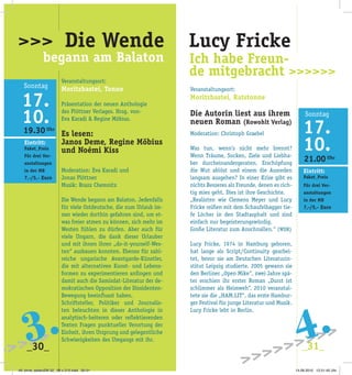 19.30 Uhr
Eintritt:
Paket_Preis
Für drei Ver-
anstaltungen
in der MB
7,-/5,- Euro
_30_ _31_
Veranstaltungsort:
Moritzbastei, Tonne
Präsentation der neuen Anthologie
des Plöttner Verlages. Hrsg. von­
Eva Karadi & Regine Möbius.
Es lesen:
Janos Deme, Regine Möbius
und Noémi Kiss
Moderation: Eva Karadi und
Jonas Plöttner
Musik: Brazz Chemnitz
Die Wende begann am Balaton. Jedenfalls
für viele Ostdeutsche, die zum Urlaub im­
mer wieder dorthin gefahren sind, um et­
was freier atmen zu können, sich mehr im
Westen fühlen zu dürfen. Aber auch für
viele Ungarn, die dank dieser Urlauber
und mit ihnen ihren „do-it-yourself-Wes­
ten“ ausbauen konnten. Ebenso für zahl­
reiche ungarische Avantgarde-Künstler,
die mit alternativen Kunst- und Lebens­
formen zu experimentieren anfingen und
damit auch die Samisdat-Literatur der de­
mokratischen Opposition der Dissidenten-
Bewegung beeinflusst haben.
Schriftsteller, Politiker und Journalis­
ten beleuchten in dieser Anthologie in
analytisch-heiteren oder reflektierenden
Texten Fragen punktueller Verortung der
Einheit, ihren Ursprung und gelegentliche
Schwierigkeiten des Umgangs mit ihr.
>>>>>3.
Veranstaltungsort:
Moritzbastei, Ratstonneonne
Die Autorin liest aus ihrem
neuen Roman (Rowohlt Verlag)
Moderation: Christoph Graebel
Was tun, wenn’s nicht mehr brennt?
Wenn Träume, Socken, Ziele und Liebha­
ber durcheinandergeraten, Erschöpfung
die Wut ablöst und einem die Ausreden
langsam ausgehen? In einer Krise gibt es
nichts Besseres als Freunde, denen es rich­
tig mies geht. Dies ist ihre Geschichte.
„Realisten wie Clemens Meyer und Lucy
Fricke reißen mit dem Schaufelbagger tie­
fe Löcher in den Stadtasphalt und sind
einfach nur begeisterungswürdig.
Große Literatur zum Anschnallen.“ (WDR)
Lucy Fricke, 1974 in Hamburg geboren,
hat lange als Script/Continuity gearbei­
tet, bevor sie am Deutschen Literaturin­
stitut Leipzig studierte. 2005 gewann sie
den Berliner „Open Mike“, zwei Jahre spä­
ter erschien ihr erster Roman „Durst ist
schlimmer als Heimweh“. 2010 veranstal­
tete sie die „HAM.LIT“, das erste Hambur­
ger Festival für junge Literatur und Musik.
Lucy Fricke lebt in Berlin.
Eintritt: frei
21.00 Uhr
Eintritt:
Paket_Preis
Für drei Ver-
anstaltungen
in der MB
7,-/5,- Euro
Ich habe Freun-
de mitgebracht >>>>>>
Lucy Fricke>>> Die Wende
	 begann am Balaton
>>>>>>>>>4.
49. birne_seitenZW 32_ 98 x 210.indd 30-31 14.09.2010 12:51:45 Uhr
 