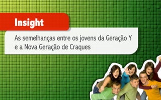 Insight
As semelhanças entre os jovens da Geração Y
e a Nova Geração de Craques

 