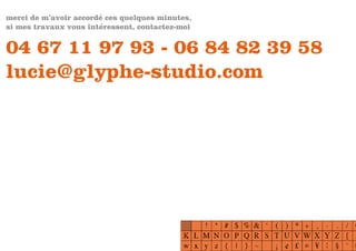 merci de m’avoir accordé ces quelques minutes,
si mes travaux vous intéressent, contactez-moi


04 67 11 97 93 - 06 84 82 39 58
lucie@glyphe-studio.com
 