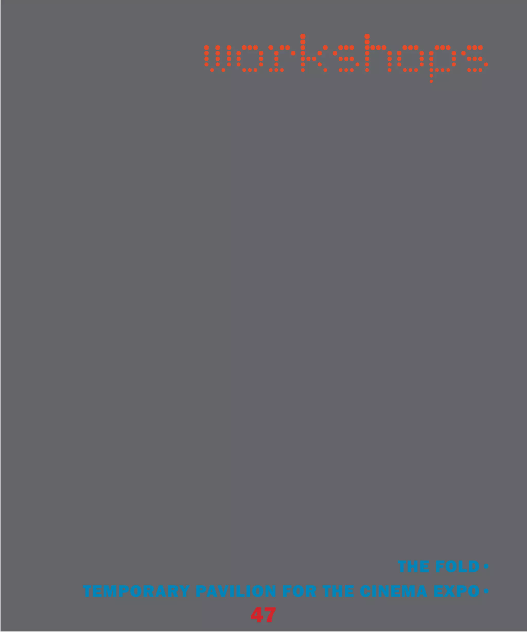 workshops




                               THE FOLD•
TEMPORARY PAVILION FOR THE CINEMA EXPO•
                47
 