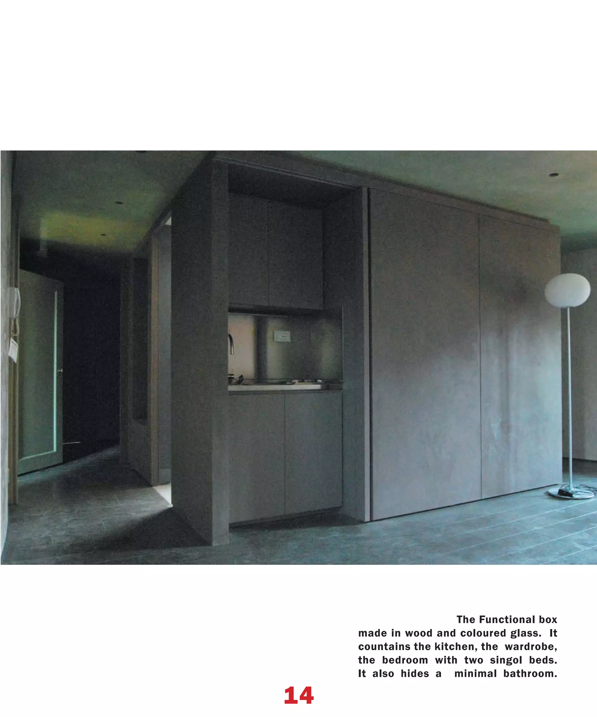 The Functional box
     made in wood and coloured glass. It
     countains the kitchen, the wardrobe,
     the bedroom with two singol beds.
     It also hides a minimal bathroom.

14
 