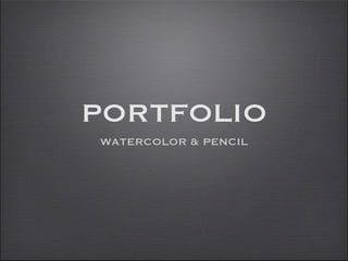 PORTFOLIO
WATERCOLOR & PENCIL
 
