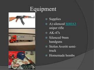 EquipmentSuppliesA) silenced M40A3 sniper rifleAK-47sSilenced 9mm handgunsStolen Averitt semi-truckHomemade bombs