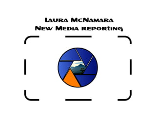 Laura McNamara
New Media reporting
 