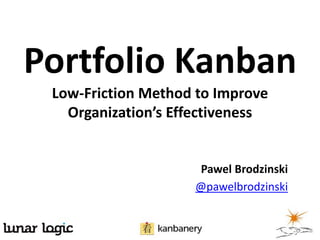 Portfolio Kanban
 Low-Friction Method to Improve
   Organization’s Effectiveness


                     Pawel Brodzinski
                    @pawelbrodzinski
 