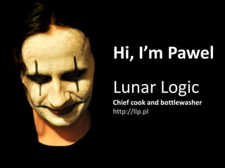 Hi, I’m Pawel
Lunar Logic
Chief cook and bottlewasher
http://llp.pl
 