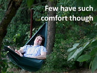 Few have such
comfort though
 