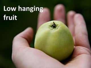 Low hanging
fruit
 
