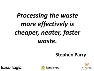 Processing the waste
  more effectively is
cheaper, neater, faster
        waste.
              Stephen Parry
 