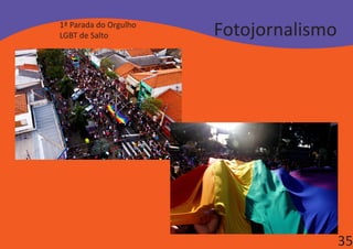 1ª Parada do Orgulho
LGBT de Salto          Fotojornalismo




                                        35
 