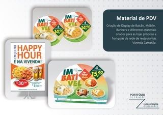 PORTFÓLIO
D E C R I A Ç ÃO
LUCAS VIGNON
G U I M A R Ã ES
Material de PDV
Criação de Display de Balcão, Móbile,
Banners e diferentes materiais
criados para as lojas próprias e
franquias da rede de restaurantes
Vivenda Camarão.
 