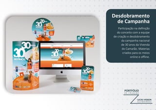 Desdobramento
de Campanha
Participação na deﬁnição
do conceito com a equipe
de criação e desdobramento
da campanha nacional
de 30 anos da Vivenda
do Camarão. Materias
criados para os meios
online e oﬄine.
PORTFÓLIO
D E C R I A Ç ÃO
LUCAS VIGNON
G U I M A R Ã ES
 