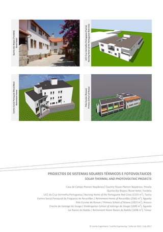  
 




                                                                                      Nursing Home of the Portuguese Red Cross 
                                                                                       UCC Cruz Vermelha Portuguesa (Tavira) 
    Quinta dos Bispos (Tondela) 
            Rural Hotel 




                                                                                                                                                               




                                                                                  
                                                                                                                                                               
    Centro Social Paroquial (Recardães) 




                                                                                      Primary School of Rossas 
                                                                                        Pólo Escolar (Rossas) 
            Retirement Home 




                                                                                                                                                               
                                                                                  




 
 
 
 
 
 
 
 
 
 
 
 
 
                                                    PROJECTOS DE SISTEMAS SOLARES TÉRMICOS E FOTOVOLTAICOS 
                                                                                      SOLAR THERMAL AND PHOTOVOLTAIC PROJECTS 
 
                                                                     Casa de Campo Plamen Naydenov/ Country House Plamen Naydenov, Penela 
                                                                                                          Quinta dos Bispos /Rural Hotel, Tondela 
                                                UCC da Cruz Vermelha Portuguesa / Nursing Home of the Portuguese Red Cross (1335 m2), Tavira 
                                           Centro Social Paroquial da Freguesia de Recardães / Retirement Home of Recardães (2582 m2), Águeda 
                                                                              Pólo Escolar de Rossas / Primary School of Rossas (1823 m2), Arouca 
                                                     Creche de Valongo do Vouga / Kindergarten School of Valongo do Vouga (1049 m2), Águeda 
                                                                       Lar Raízes do Nabão / Retirement Home Raízes do Nabão (1698 m2), Tomar 
                                                                                                                                                  
                                                        


                                                                                                                           © Lutche Engenharia / Lutche Engineering | Julho de 2012 / July 2012 
 