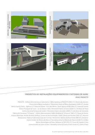  
 
    Edifício Adm. e Lab. (Oliveira de Azeméis) 




                                                                                                              Centro Escolar (Oliveira do Douro) 
                                                                                                                      Secondary School 
                 Office Building 




                                                                                                                                                                                  




                                                                                                          
                                                                                                                                                                                  




                                                                                                              Centro Social e Paroquial  (Landim) 
    Centro Escolar (Castro D’Aire) 




                                                                                                                      Retirement Home 
          Secondary School 




                                                                                                                                                                                  
                                                                                                          




 
 
 
 
 
 
 
 
 
 
                                                                       PROJECTOS DE INSTALAÇÕES EQUIPAMENTOS E SISTEMAS DE AVAC 
                                                                                                                                                                                          HVAC PROJECTS 
 
                                                            PROLEITE ‐ Edifício Administrativo e Laboratório / Office Building of PROLEITE (2063 m2), Oliveira de Azeméis 
                                                                              Centro Social Maria Auxiliadora / Retirement Home of Maria Auxiliadora (1690 m2), Anadia 
                                                  Banco Espírito Santo ‐ Agência C.P. Viana do Castelo ‐ D.R. Alto Minho / Bank Agency of BES (364 m2), Viana do Castelo 
                                                             Centro Paroquial do Touro ‐ Lar de Idosos e SAD / Retirement Home of Touro (1638 m2), Vila Nova de Paiva 
                                                                   Centro Social da Paróquia de Landim / Retirement Home of Landim (3009 m2), Vila Nova de Famalicão 
                                                    Fábrica de Conservas “A Poveira” ‐ Edifício Administrativo / Office Building of “A Poveira” (862 m2), Póvoa do Varzim 
                                                  Arquivo Municipal, Núcleo de Artes Gráficas, Centro de Documentação / Public Library and Archive (1092 m2), Aljustrel 
                                                            Restaurante, Padaria Tradicional e Casa de Turismo / Restaurant, Bakery and Rural Hotel (887 m2), Armamar 
                                                                          Centro Escolar de Oliveira do Douro / Secondary School of Oliveira do Douro (1158 m2), Cinfães 
                                                                                        Núcleo Museológico da Seda / Museum of Silk (792 m2), Freixo de Espada à Cinta 
                                                                             Centro Escolar de Castro D’Aire / Secondary School of Castro D’Aire (3124 m2), Castro D’Aire 
                                                                                


                                                                                                                                              © Lutche Engenharia / Lutche Engineering | Julho de 2012 / July 2012 
 