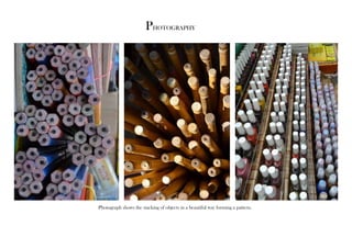 photography 
photograph shows the stacking of objects in a beautiful way forming a pattern. 
 