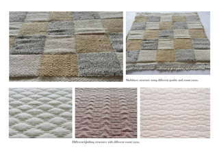 Multilayer structure using different quality and count yarns. 
Different Quilting structures with different count yarns. 
 