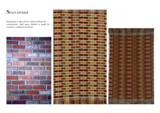 SPACE DIVIDER 
Inspiration is taken from a brick wall and its 
construction. And space divider is made by 
weaving a multilayer structure. 
 