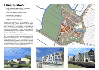 > Lisse, Geestwater
    Urban masterplan & architecture, 330 houses.
    assignment due to won competition.

     client : Stek Wonen/Kuiper Real Estate

    projectarchitect (in team of 4)
    Jorissen Simonetti architecten

    2006-now; under development

A water pattern around the plot area gives the plan
it’s backbone, with a middle channel as bearer of the
structure, speciﬁc directions and the running of the ditches
with a central point in the middele of the plan area. The
expansion area marks the border between the permitted
urbanization possibility and the open 'Veenweidegebied'
of the Poelpolder. The original elements in the landscape
are used to give the plan it’s structure.

The new urban area Geestwater is divided in four areas
with an own green structure, dwelling typologies, living
atmospheres and architecture. The future inhabitants can
choose to live in the heart, in the green, at the wharf or at
the water. Cohesion is created by using speciﬁc colors and
materials throughout the complete area. In this way it will
be recognized as one plan. This is ampliﬁed by the uniform
furnishing and materialization of the public space.
 