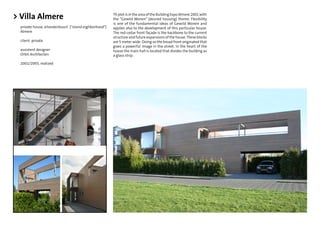 > Villa Almere                                          Th plot is in the area of the Building Expo Almere 2001 with
                                                        the “Gewild Wonen” (desired housing) theme. Flexibility
                                                        is one of the fundamental ideas of Gewild Wonen and
  private house, eilandenbuurt ("island eighborhood")   applies also to the development of this particular house.
  Almere                                                The red-cedar front façade is the backbone to the current
                                                        structure and future expansions of the house. These blocks
  client: private                                       are 5 meter wide. Doing so the broad front originated that
                                                        gives a powerful image in the street. In the heart of the
  assistent designer                                    house the main hall is located that divides the building as
  Orbit Architecten                                     a glass strip.

  2002/2005, realized
 