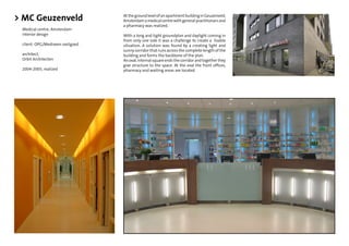> MC Geuzenveld                  At the ground level of an apartment building in Geuzenveld,
                                 Amsterdam a medical centre with general practitionars and
                                 a pharmacy was realized.
 Medical centre, Amsterdam
 interior design                 With a long and tight groundplan and daylight coming in
                                 from only one side it was a challenge to create a livable
 client: OPG/Mediveen vastgoed   situation. A solution was found by a creating light and
                                 sunny corridor that runs across the complete length of the
 architect,                      building and forms the backbone of the plan.
 Orbit Architecten               An oval, internal square ends the corridor and together they
                                 give structure to the space. At the oval the front ofﬁces,
 2004-2005, realized             pharmacy and waiting areas are located.
 