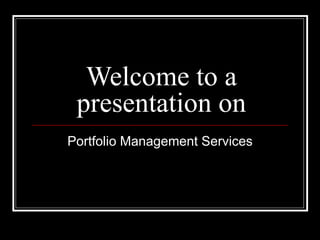 Welcome to a presentation on Portfolio Management Services 