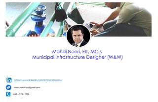 Mahdi Noori, EIT, MC.s.
Municipal Infrastructure Designer (W&W)
https://www.linkedin.com/in/mahdinooria/
noori.mahdi.ca@gmail.com
647 – 979 - 7715
 