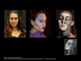 Eigen werk tijdens grimeerworkshop.
Tijdens studie theatervormgeving aan de Hogeschool voor de Kunsten Utrecht. O.l.v. Marie-Anne van Eijk.
 