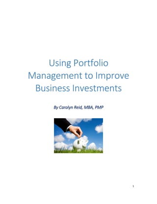 1
Using Portfolio
Management to Improve
Business Investments
By Carolyn Reid, MBA, PMP
 