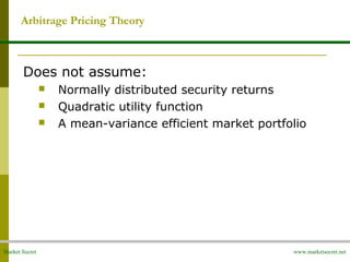 Market Secret www.marketsecret.net
Does not assume:
 Normally distributed security returns
 Quadratic utility function
 A mean-variance efficient market portfolio
Arbitrage Pricing Theory
 