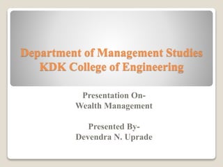 Department of Management Studies
KDK College of Engineering
Presentation On-
Wealth Management
Presented By-
Devendra N. Uprade
 