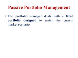 Passive Portfolio Management
• The portfolio manager deals with a fixed
portfolio designed to match the current
market scenario.
 