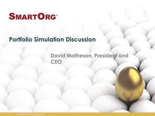 Portfolio Simulation Discussion
David Matheson, President and
CEO

1

(c) 2000-2013 SmartOrg, Inc.

 