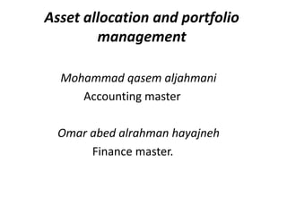 Asset allocation and portfolio
        management

  Mohammad qasem aljahmani
     Accounting master

  Omar abed alrahman hayajneh
       Finance master.
 