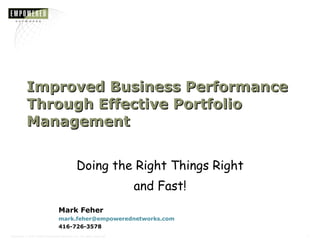 Improved Business Performance Through Effective Portfolio Management Doing the Right Things Right and Fast! Mark Feher [email_address]   416-726-3578  